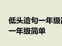 低头造句一年级简单一句话怎么写 低头造句一年级简单 