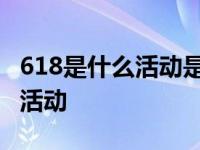 618是什么活动是几号到几号结束 618是什么活动 