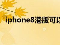 iphone8港版可以用电信吗 iphone8港版 