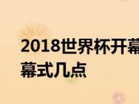 2018世界杯开幕式几点结束 2018世界杯开幕式几点 