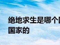 绝地求生是哪个国家的版权 绝地求生是哪个国家的 