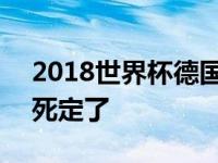 2018世界杯德国被谁淘汰 2018世界杯德国死定了 