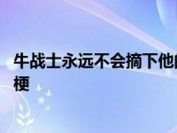 牛战士永远不会摘下他的面具 牛战士从不摘下他的面具什么梗 