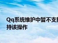 Qq系统维护中暂不支持该操作2023 qq系统维护中暂不支持该操作 