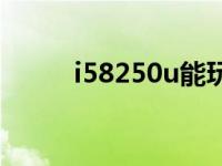 i58250u能玩什么游戏 i58250u 