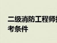 二级消防工程师报考条件 一级消防工程师报考条件 