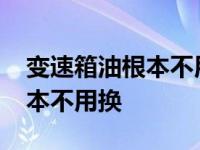 变速箱油根本不用换别被4s忽悠 变速箱油根本不用换 