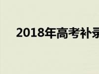 2018年高考补录分数线 2018高考补录 