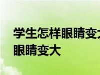 学生怎样眼睛变大小窍门最快 学生怎样快速眼睛变大 