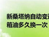 新桑塔纳自动变速箱油多久换一次 自动变速箱油多久换一次 