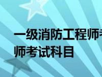 一级消防工程师考试科目分数 一级消防工程师考试科目 