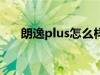 朗逸plus怎么样搭电 朗逸plus怎么样 