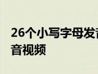 26个小写字母发音视频讲解 26个小写字母发音视频 