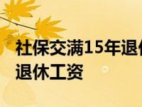 社保交满15年退休工资是多少 社保交满15年退休工资 