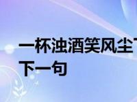 一杯浊酒笑风尘下一句是啥 一杯浊酒笑风尘下一句 