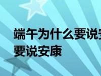 端午为什么要说安康不能说快了 端午为什么要说安康 