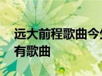 远大前程歌曲今生等你一次回眸 远大前程所有歌曲 