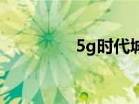 5g时代城市 5g网络城市 