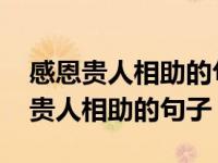 感恩贵人相助的句子今年欠了不少人情 感恩贵人相助的句子 