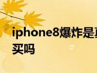 iphone8爆炸是真的吗 iphone8爆炸了还敢买吗 