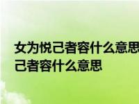 女为悦己者容什么意思?一般什么原因会的痊镍信阴 女为悦己者容什么意思 