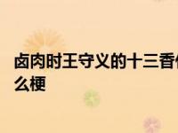 卤肉时王守义的十三香什么时后放入最好 王守义十三香是什么梗 