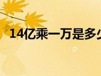 14亿乘一万是多少 14亿乘以1亿等于多少 