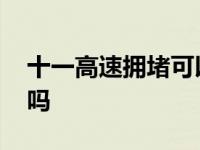 十一高速拥堵可以到什么程度 十一高速堵车吗 