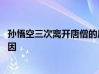 孙悟空三次离开唐僧的原因和表现 孙悟空三次离开唐僧的原因 