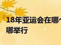 18年亚运会在哪个国家举行 2018年亚运会在哪举行 