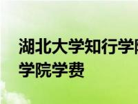 湖北大学知行学院学费住宿费 湖北大学知行学院学费 