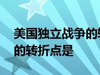 美国独立战争的转折点是哪里 美国独立战争的转折点是 