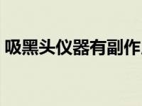 吸黑头仪器有副作用吗 吸黑头仪器的副作用 