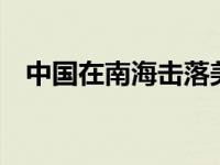 中国在南海击落美军机 南海6次警告美军 