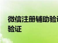 微信注册辅助验证是怎么回事 微信注册辅助验证 