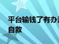 平台输钱了有办法拿回来吗 赌博输了钱怎样自救 