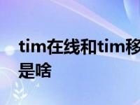 tim在线和tim移动在线的区别 tim移动在线是啥 