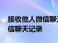 接收他人微信聊天记录怎么设置 接收他人微信聊天记录 