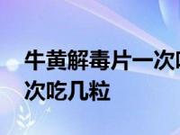 牛黄解毒片一次吃几粒会中毒 牛黄解毒片一次吃几粒 