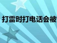 打雷时打电话会被雷劈吗 走路打电话被雷击 