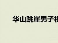 华山跳崖男子视频 华山跳崖男子身份 