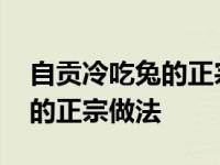 自贡冷吃兔的正宗做法步骤视屏 自贡冷吃兔的正宗做法 