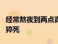 经常熬夜到两点真的会死吗 每天熬夜到2点会猝死 