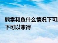 熊掌和鱼什么情况下可以兼得打三个数字 熊掌和鱼什么情况下可以兼得 