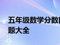 五年级数学分数口算题大全 五年级分数口算题大全 