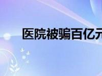 医院被骗百亿元怎么办 医院被骗百亿 