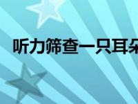 听力筛查一只耳朵未通过严重吗 听力筛查 