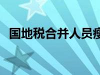 国地税合并人员瘦身 国地税合并人员安排 