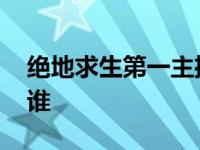 绝地求生第一主播是谁 绝地求生世界第一是谁 