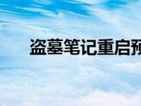 盗墓笔记重启预告 盗墓笔记重启官宣 